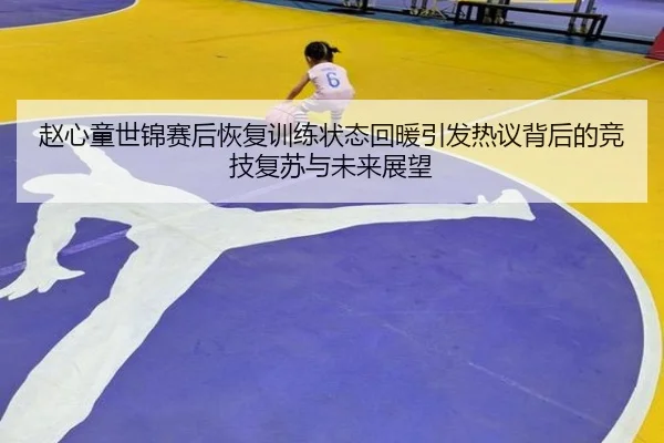 赵心童世锦赛后恢复训练状态回暖引发热议背后的竞技复苏与未来展望